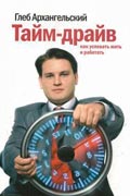 Архангельский Глеб - Тайм-драйв: Как успевать жить и работать