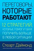 Даймонд Стюарт - Переговоры, которые работают. 12 стратегий, которые помогут вам получить больше в любой ситуации